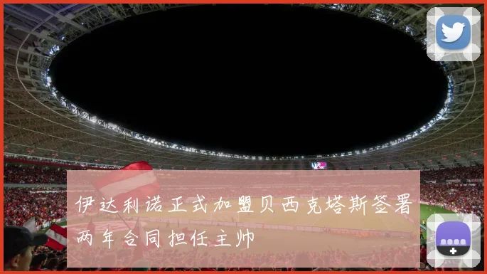 伊达利诺正式加盟贝西克塔斯签署两年合同担任主帅
