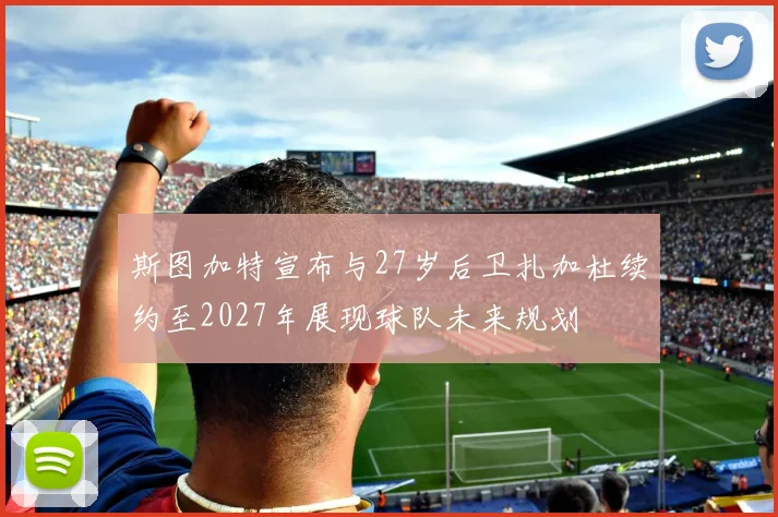 斯图加特宣布与27岁后卫扎加杜续约至2027年展现球队未来规划
