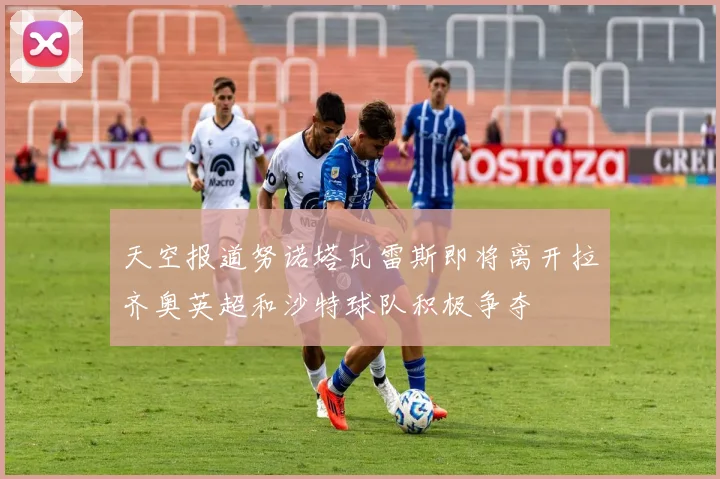 天空报道努诺塔瓦雷斯即将离开拉齐奥英超和沙特球队积极争夺