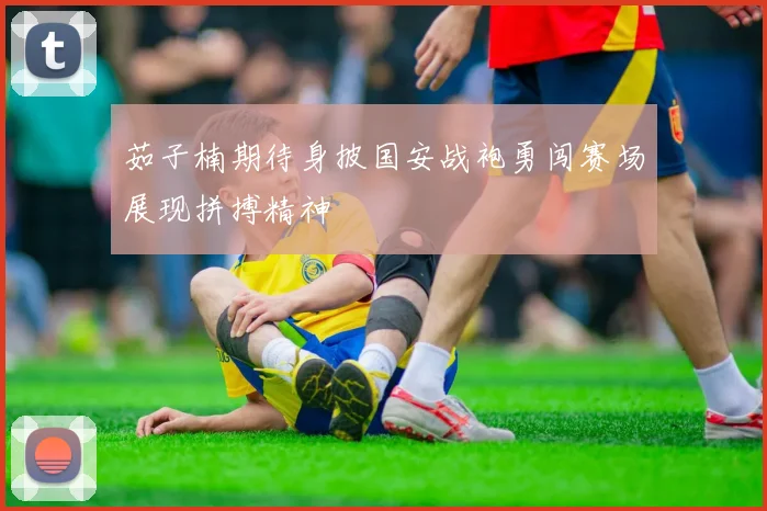茹子楠期待身披国安战袍勇闯赛场展现拼搏精神