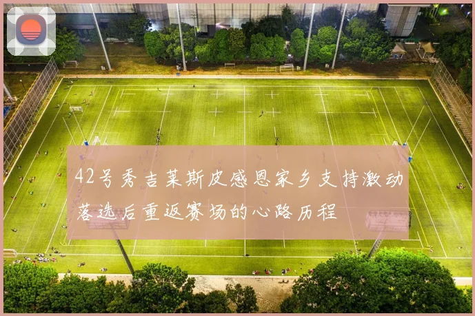 42号秀吉莱斯皮感恩家乡支持激动落选后重返赛场的心路历程