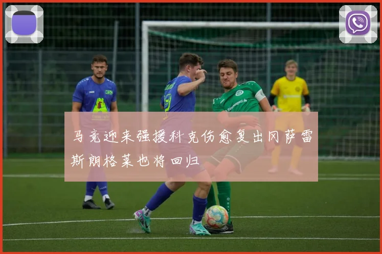 马竞迎来强援科克伤愈复出冈萨雷斯朗格莱也将回归