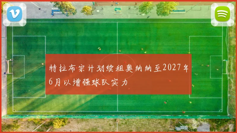 特拉布宗计划续租奥纳纳至2027年6月以增强球队实力