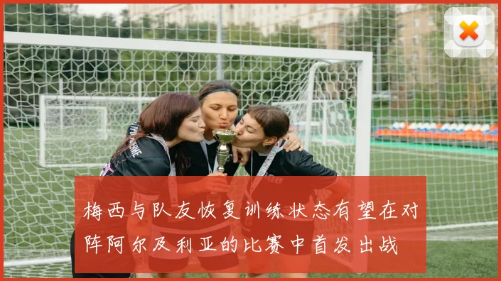 梅西与队友恢复训练状态有望在对阵阿尔及利亚的比赛中首发出战