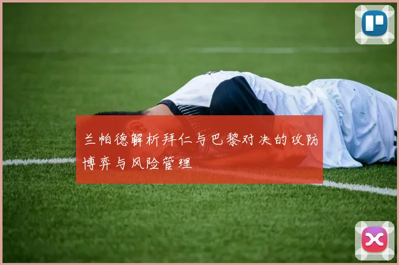 兰帕德解析拜仁与巴黎对决的攻防博弈与风险管理